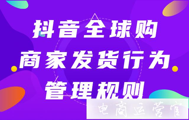 抖音全球購商家發(fā)貨行為管理規(guī)則